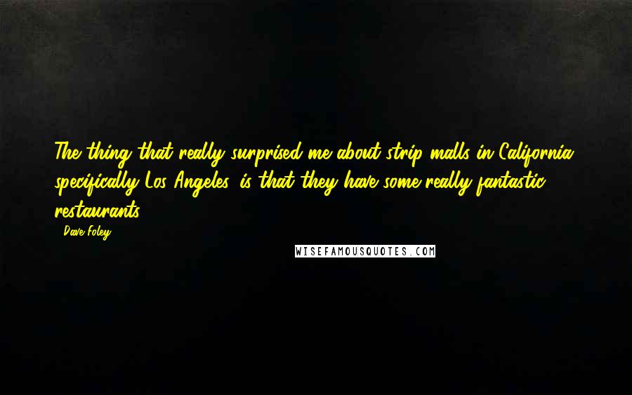 Dave Foley Quotes: The thing that really surprised me about strip malls in California, specifically Los Angeles, is that they have some really fantastic restaurants.