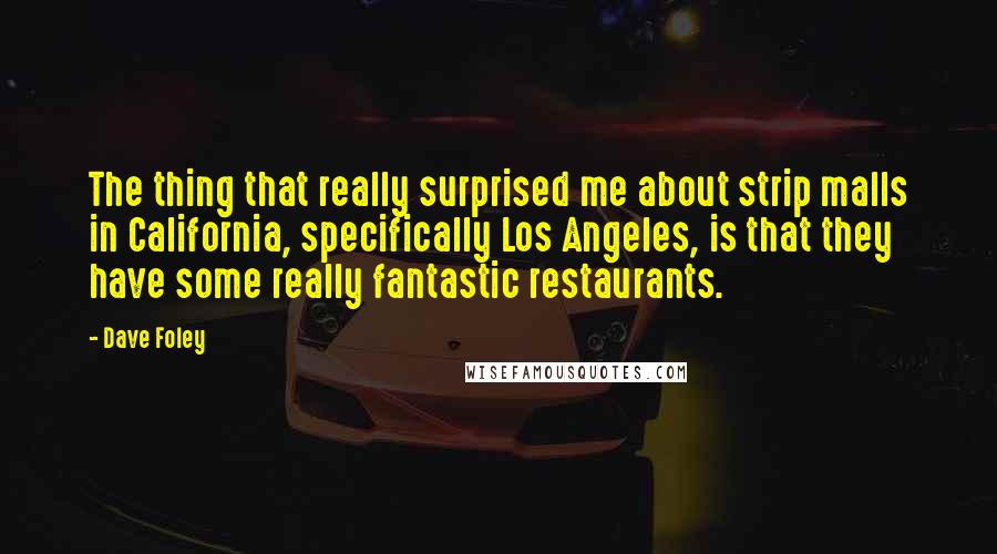 Dave Foley Quotes: The thing that really surprised me about strip malls in California, specifically Los Angeles, is that they have some really fantastic restaurants.