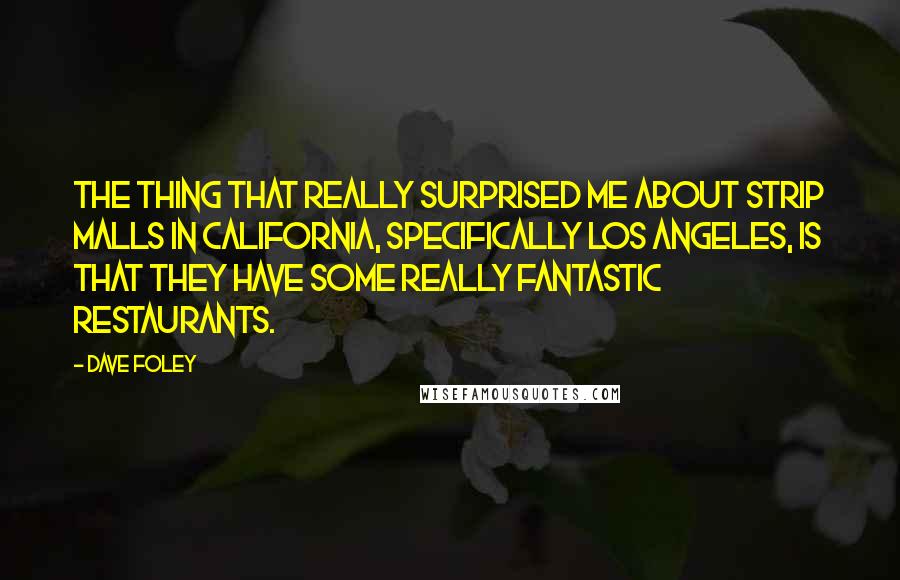 Dave Foley Quotes: The thing that really surprised me about strip malls in California, specifically Los Angeles, is that they have some really fantastic restaurants.