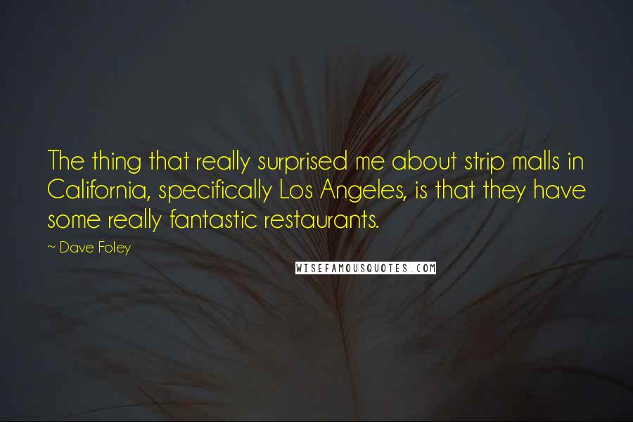 Dave Foley Quotes: The thing that really surprised me about strip malls in California, specifically Los Angeles, is that they have some really fantastic restaurants.