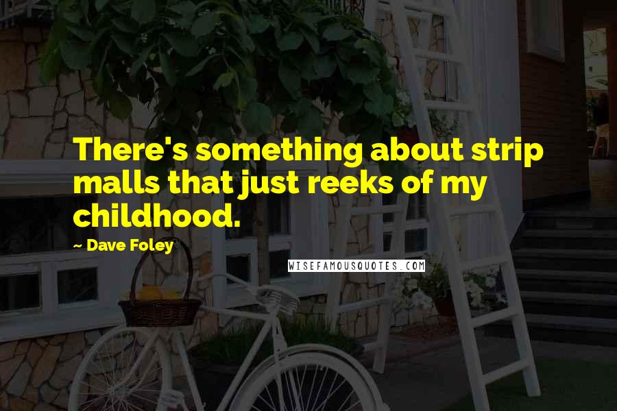 Dave Foley Quotes: There's something about strip malls that just reeks of my childhood.