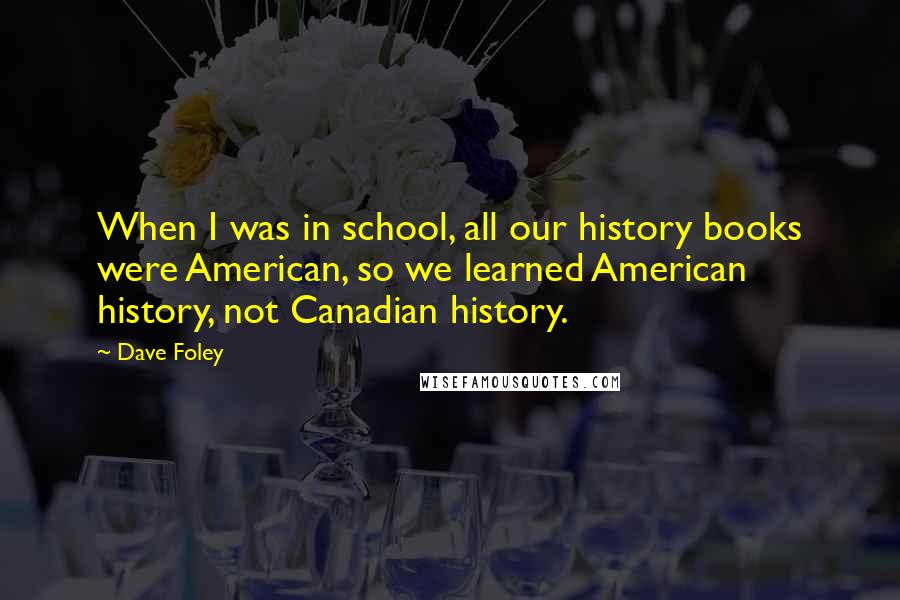 Dave Foley Quotes: When I was in school, all our history books were American, so we learned American history, not Canadian history.