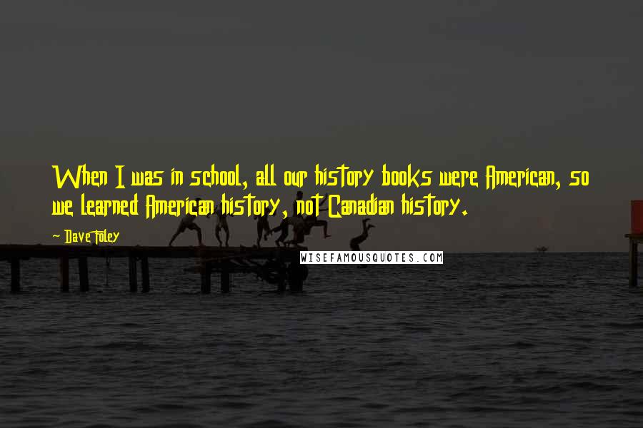 Dave Foley Quotes: When I was in school, all our history books were American, so we learned American history, not Canadian history.