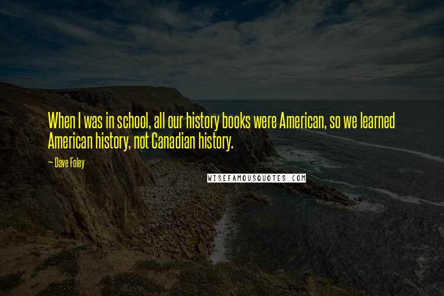 Dave Foley Quotes: When I was in school, all our history books were American, so we learned American history, not Canadian history.