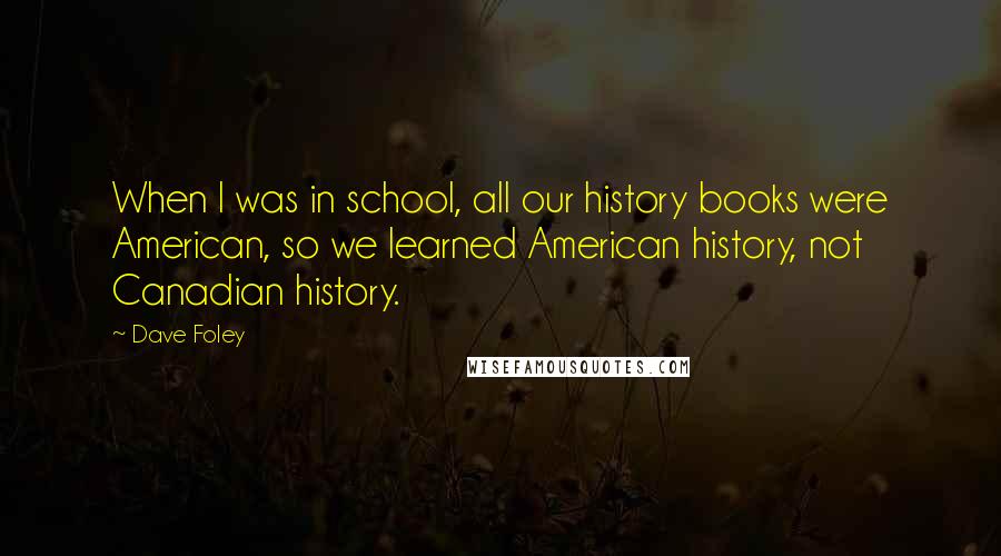 Dave Foley Quotes: When I was in school, all our history books were American, so we learned American history, not Canadian history.