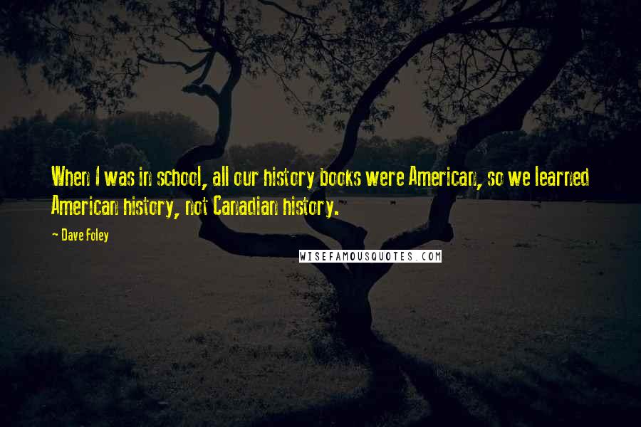 Dave Foley Quotes: When I was in school, all our history books were American, so we learned American history, not Canadian history.