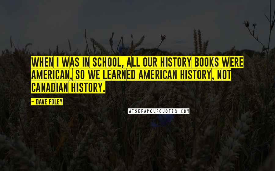 Dave Foley Quotes: When I was in school, all our history books were American, so we learned American history, not Canadian history.