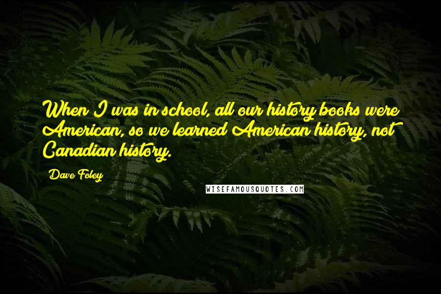 Dave Foley Quotes: When I was in school, all our history books were American, so we learned American history, not Canadian history.