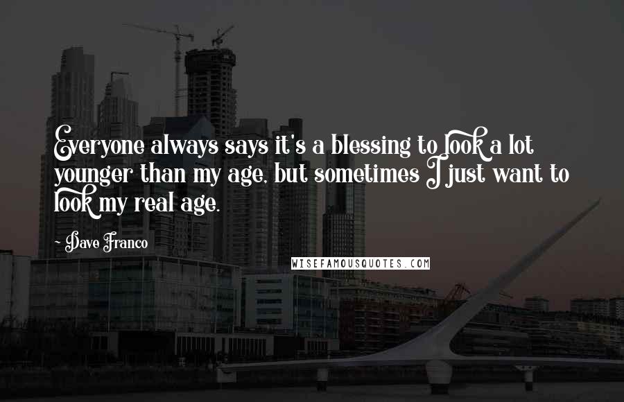 Dave Franco Quotes: Everyone always says it's a blessing to look a lot younger than my age, but sometimes I just want to look my real age.