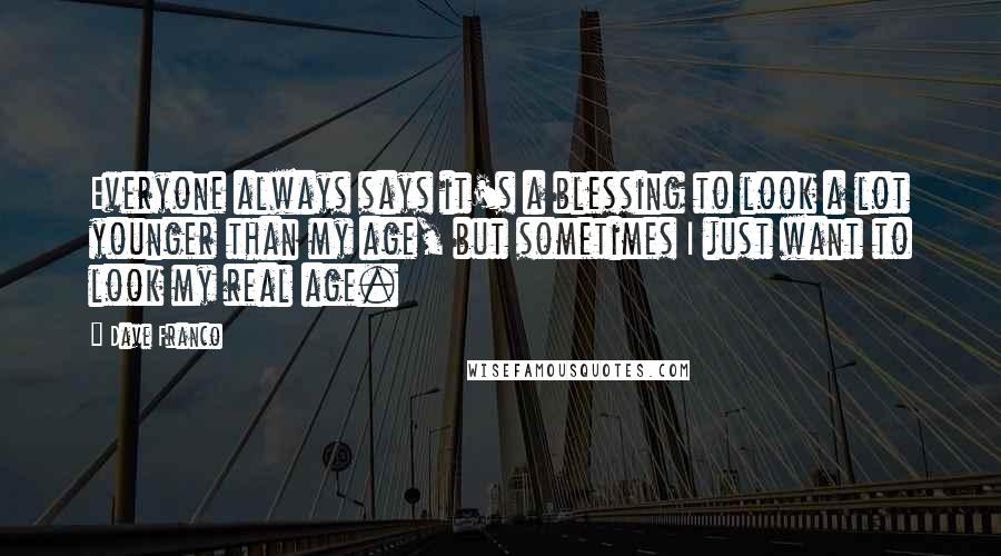 Dave Franco Quotes: Everyone always says it's a blessing to look a lot younger than my age, but sometimes I just want to look my real age.