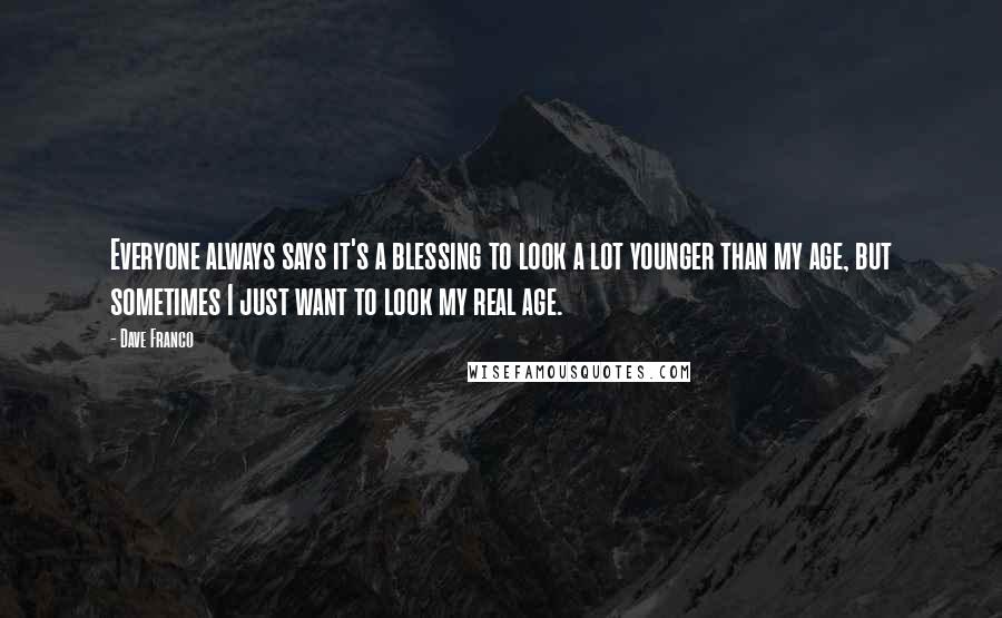 Dave Franco Quotes: Everyone always says it's a blessing to look a lot younger than my age, but sometimes I just want to look my real age.