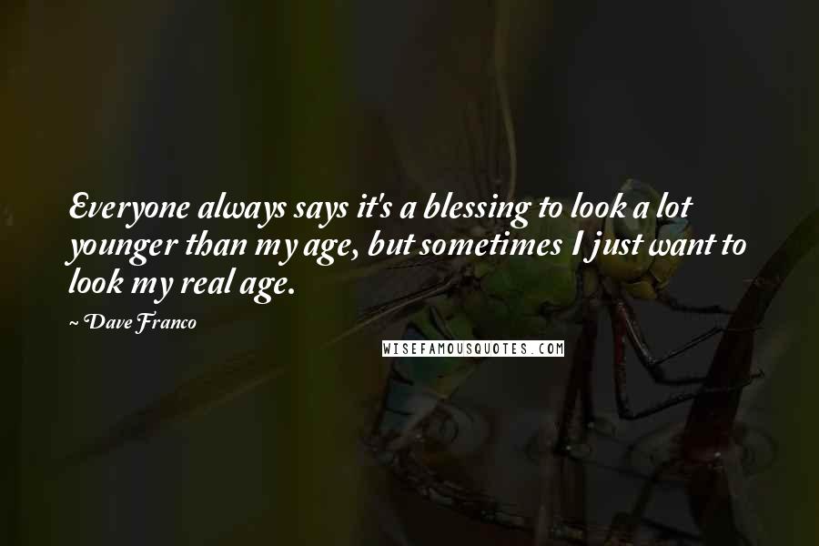 Dave Franco Quotes: Everyone always says it's a blessing to look a lot younger than my age, but sometimes I just want to look my real age.