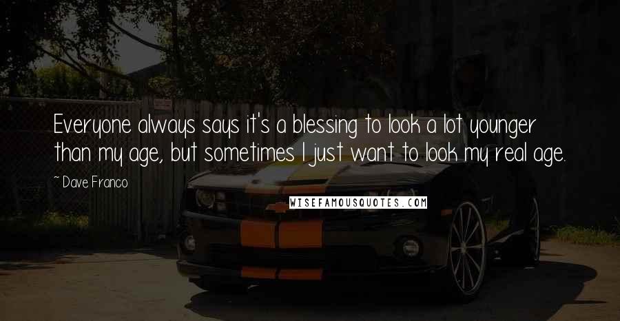 Dave Franco Quotes: Everyone always says it's a blessing to look a lot younger than my age, but sometimes I just want to look my real age.