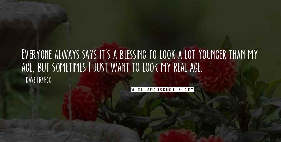 Dave Franco Quotes: Everyone always says it's a blessing to look a lot younger than my age, but sometimes I just want to look my real age.