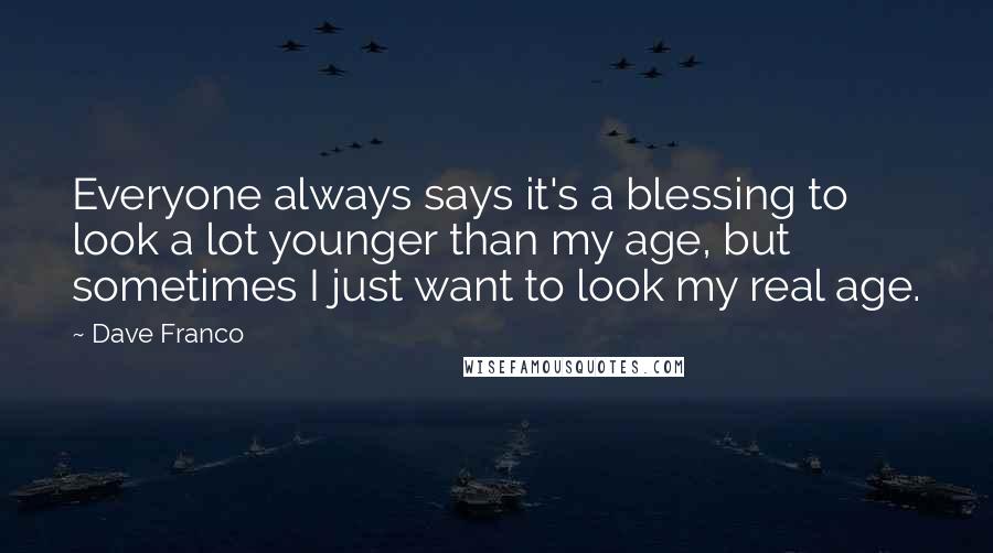 Dave Franco Quotes: Everyone always says it's a blessing to look a lot younger than my age, but sometimes I just want to look my real age.