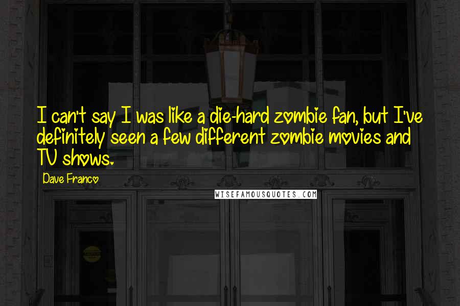 Dave Franco Quotes: I can't say I was like a die-hard zombie fan, but I've definitely seen a few different zombie movies and TV shows.