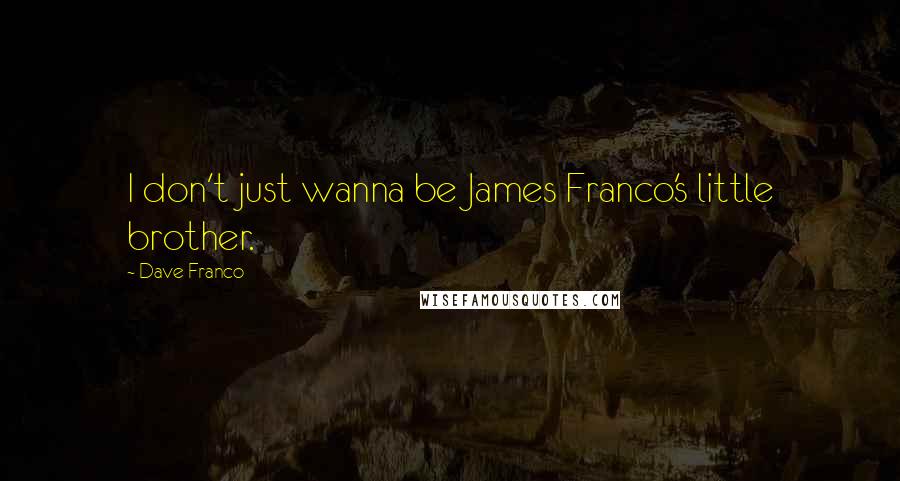 Dave Franco Quotes: I don't just wanna be James Franco's little brother.