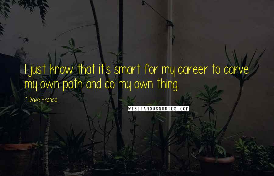Dave Franco Quotes: I just know that it's smart for my career to carve my own path and do my own thing.