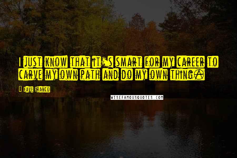 Dave Franco Quotes: I just know that it's smart for my career to carve my own path and do my own thing.