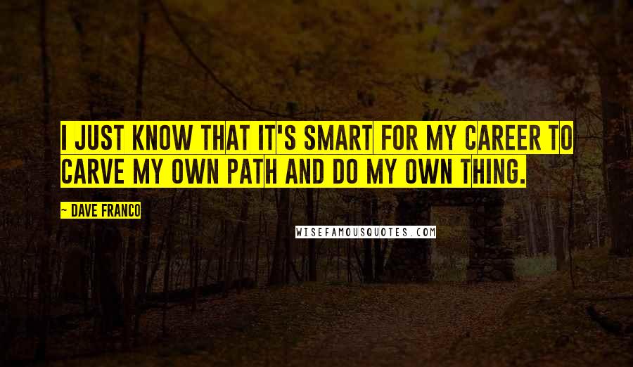 Dave Franco Quotes: I just know that it's smart for my career to carve my own path and do my own thing.