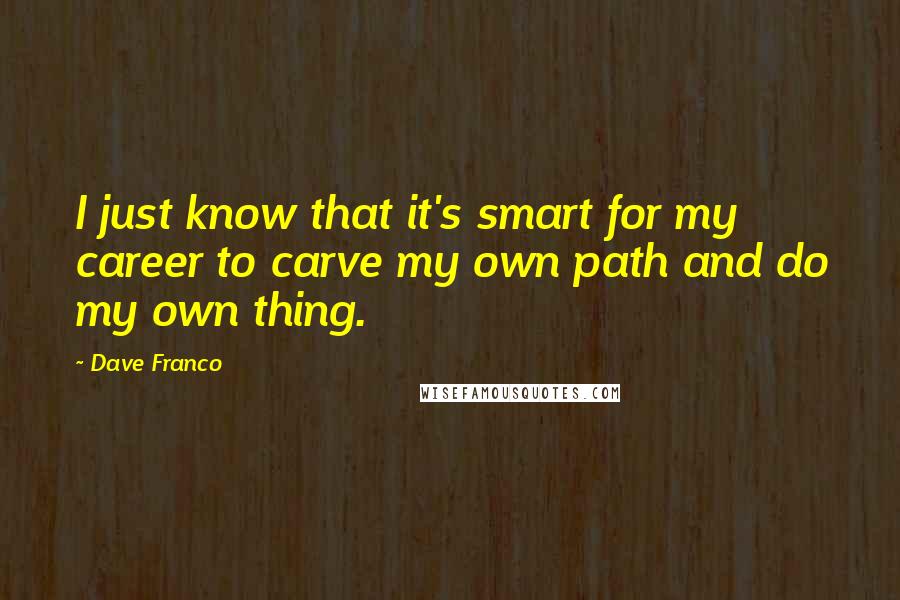 Dave Franco Quotes: I just know that it's smart for my career to carve my own path and do my own thing.