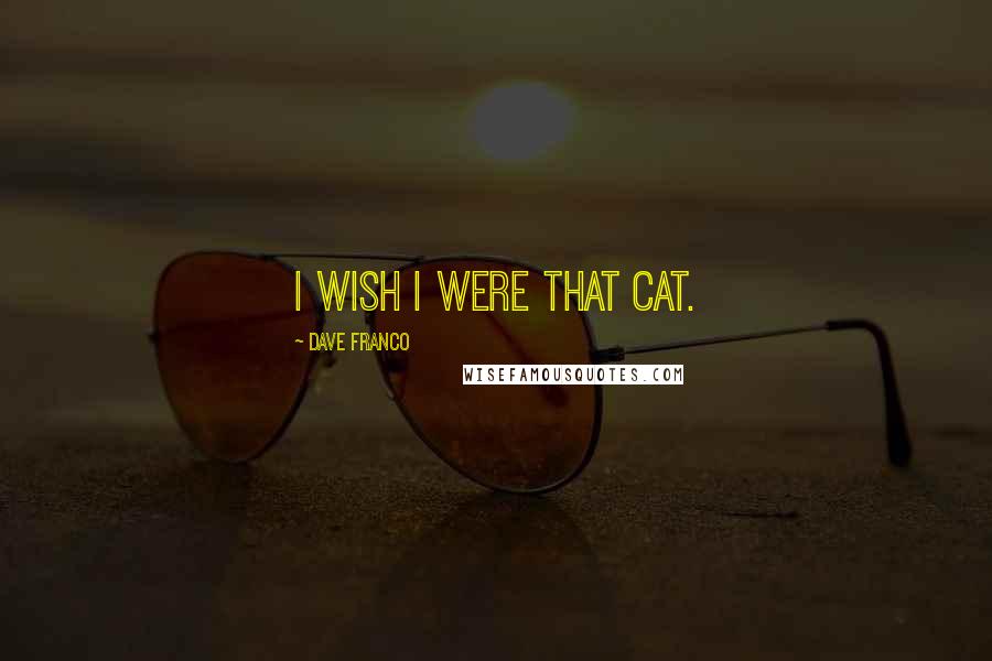 Dave Franco Quotes: I wish I were that cat.