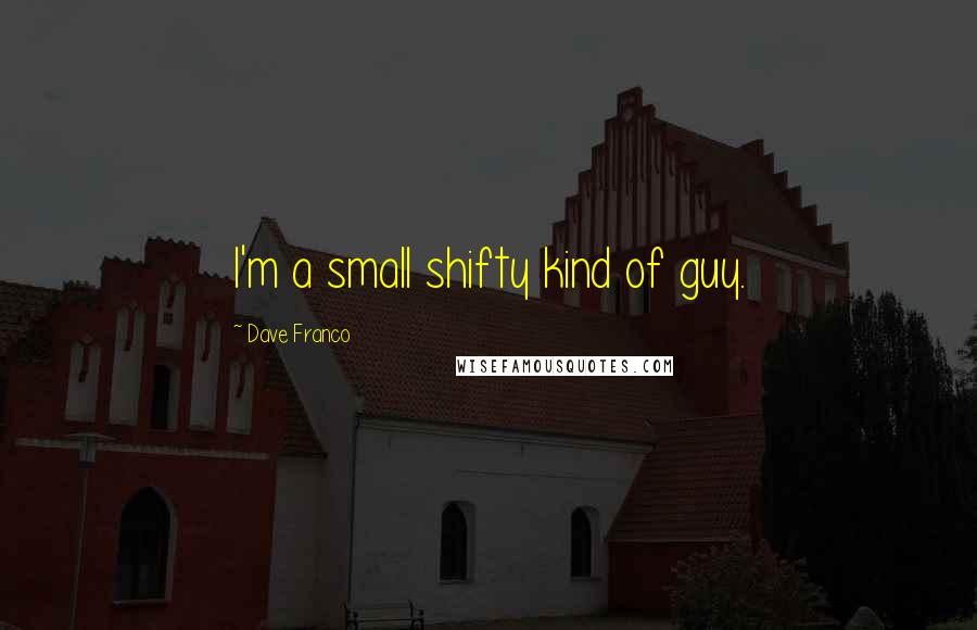 Dave Franco Quotes: I'm a small shifty kind of guy.