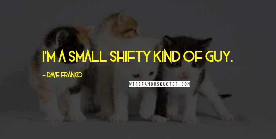 Dave Franco Quotes: I'm a small shifty kind of guy.