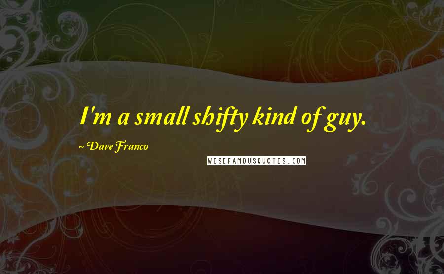 Dave Franco Quotes: I'm a small shifty kind of guy.