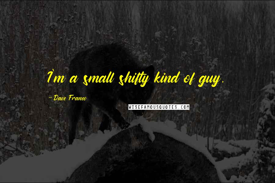 Dave Franco Quotes: I'm a small shifty kind of guy.