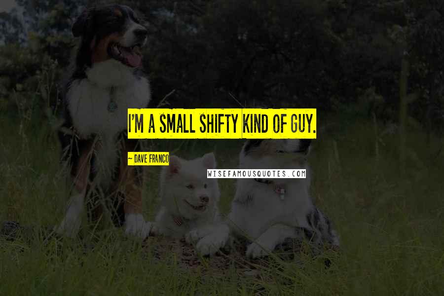 Dave Franco Quotes: I'm a small shifty kind of guy.