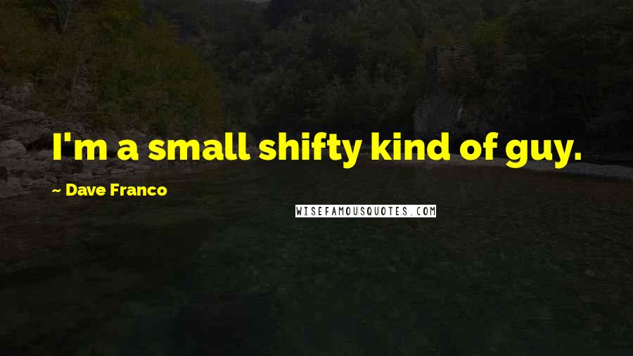 Dave Franco Quotes: I'm a small shifty kind of guy.