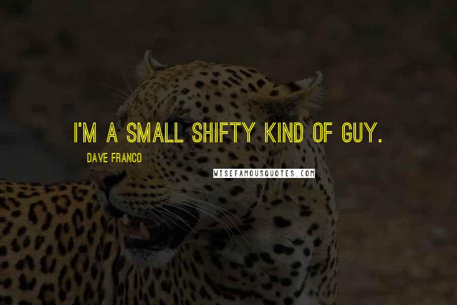 Dave Franco Quotes: I'm a small shifty kind of guy.