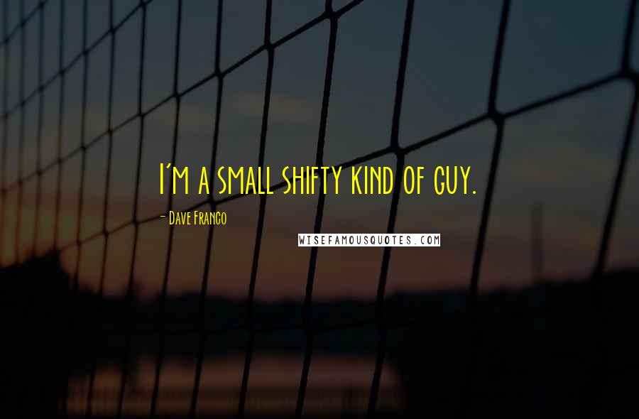 Dave Franco Quotes: I'm a small shifty kind of guy.