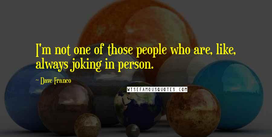 Dave Franco Quotes: I'm not one of those people who are, like, always joking in person.