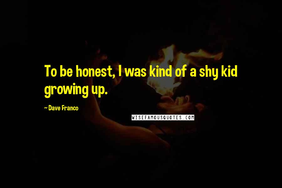 Dave Franco Quotes: To be honest, I was kind of a shy kid growing up.