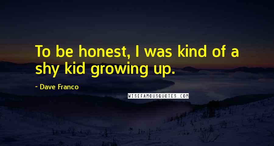 Dave Franco Quotes: To be honest, I was kind of a shy kid growing up.