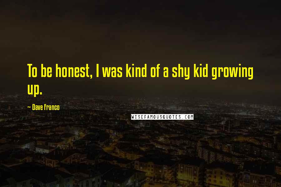 Dave Franco Quotes: To be honest, I was kind of a shy kid growing up.