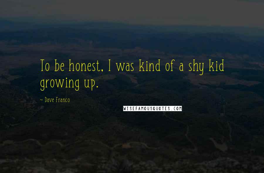 Dave Franco Quotes: To be honest, I was kind of a shy kid growing up.