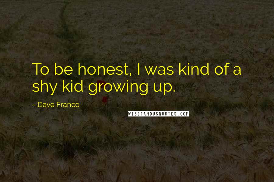 Dave Franco Quotes: To be honest, I was kind of a shy kid growing up.