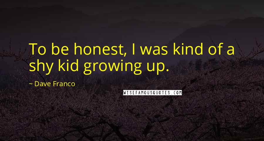 Dave Franco Quotes: To be honest, I was kind of a shy kid growing up.