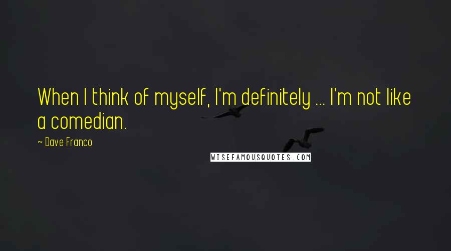 Dave Franco Quotes: When I think of myself, I'm definitely ... I'm not like a comedian.