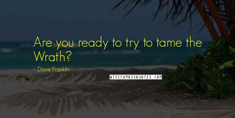 Dave Franklin Quotes: Are you ready to try to tame the Wrath?