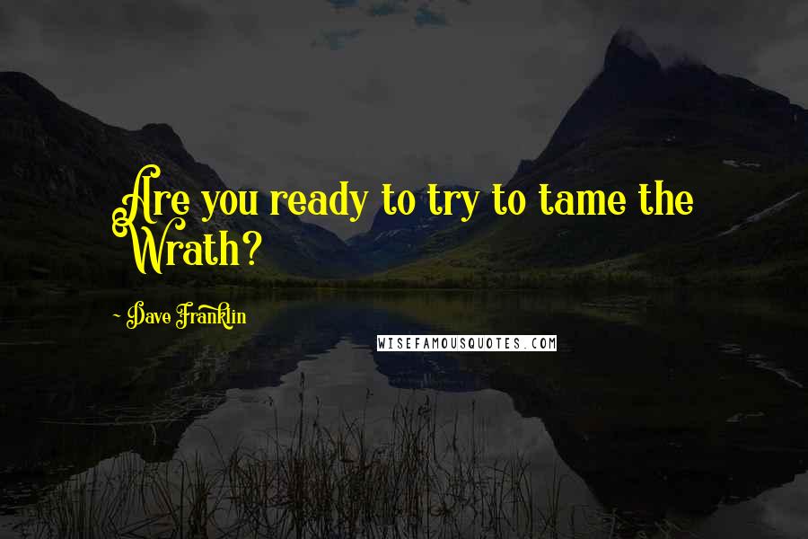 Dave Franklin Quotes: Are you ready to try to tame the Wrath?