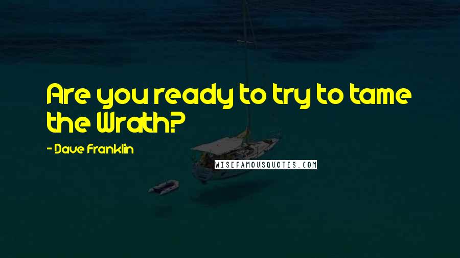 Dave Franklin Quotes: Are you ready to try to tame the Wrath?