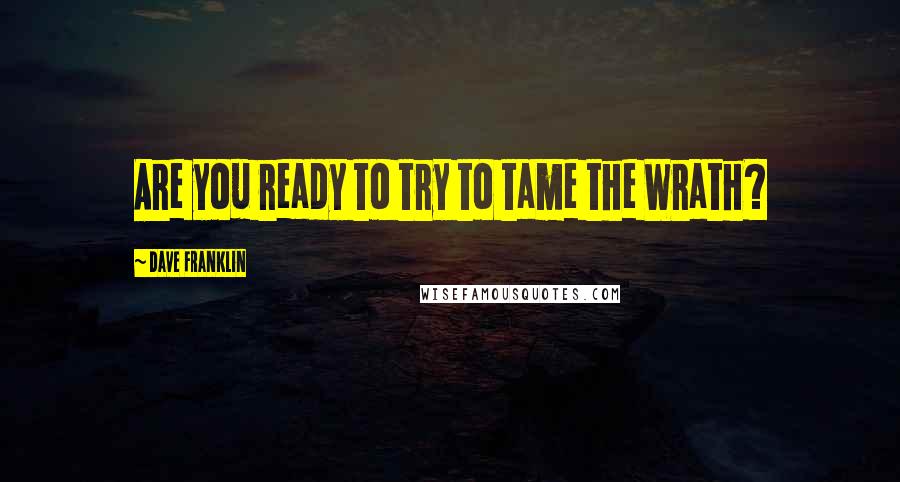 Dave Franklin Quotes: Are you ready to try to tame the Wrath?