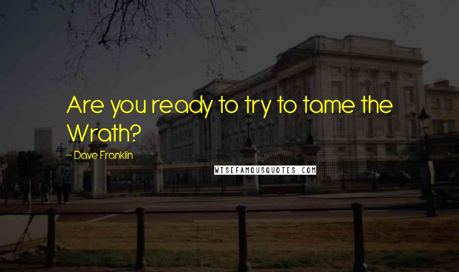 Dave Franklin Quotes: Are you ready to try to tame the Wrath?