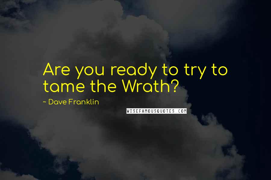 Dave Franklin Quotes: Are you ready to try to tame the Wrath?