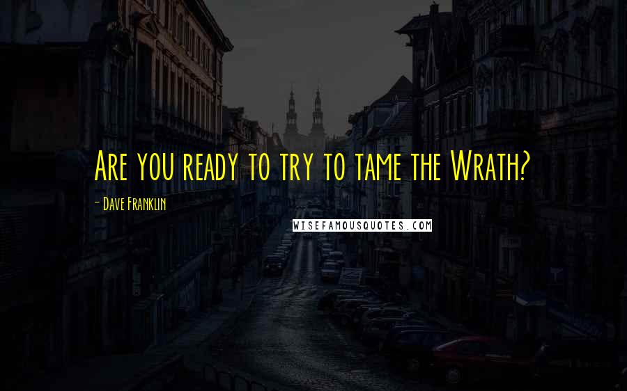 Dave Franklin Quotes: Are you ready to try to tame the Wrath?