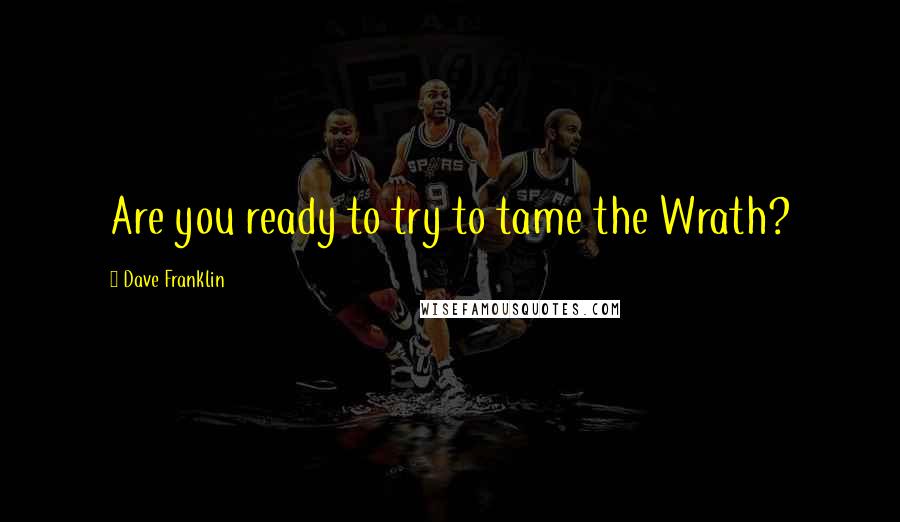 Dave Franklin Quotes: Are you ready to try to tame the Wrath?